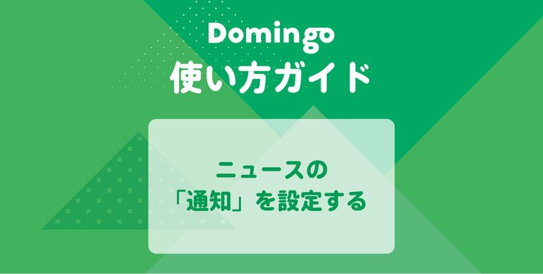 【使い方ガイド】ニュースの「通知」を設定する|Domingo