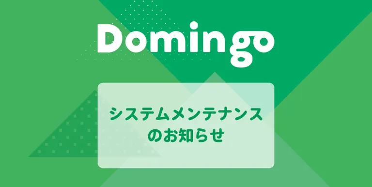 システムメンテナンスのお知らせ(2025/8/4 6:00~9:00)|Domingo